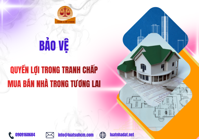 Bảo vệ quyền lợi trong tranh chấp mua bán nhà trong tương lai
