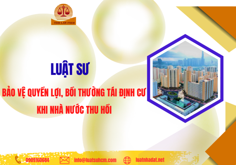 Luật sư bảo vệ quyền lợi bồi thường, tái định cư khi Nhà nước thu hồi